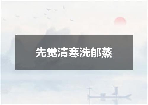 先觉清寒洗郁蒸