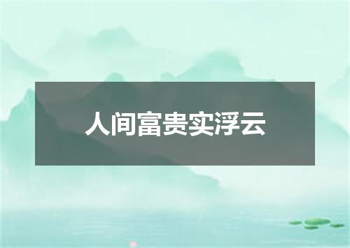 人间富贵实浮云