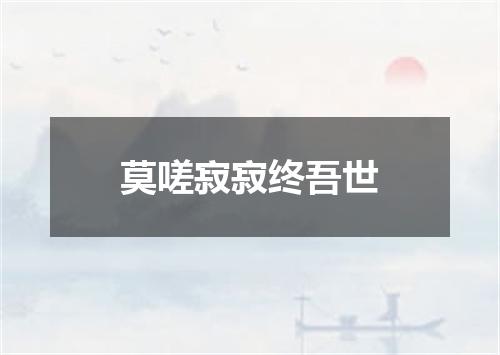 莫嗟寂寂终吾世