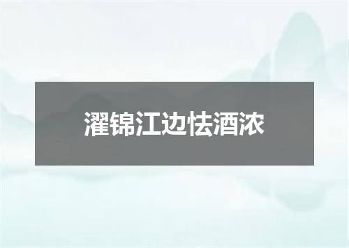 濯锦江边怯酒浓
