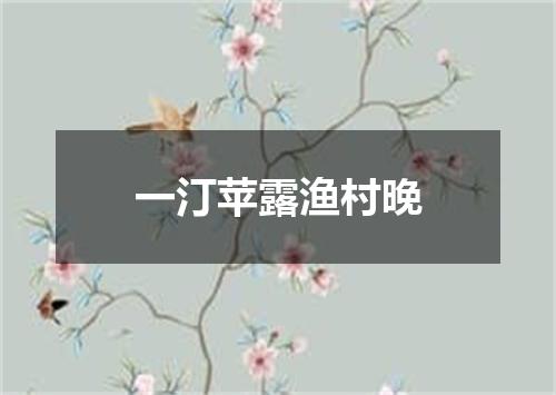一汀苹露渔村晚