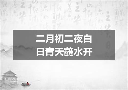 二月初二夜白日青天蘸水开