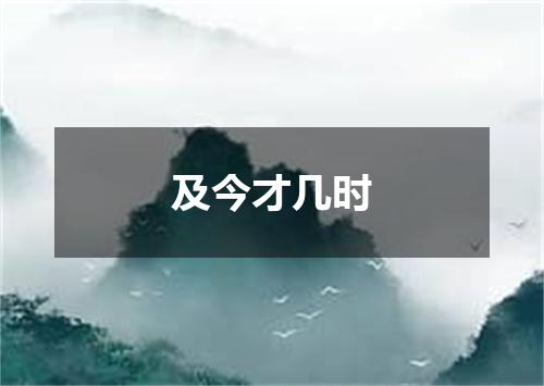 及今才几时