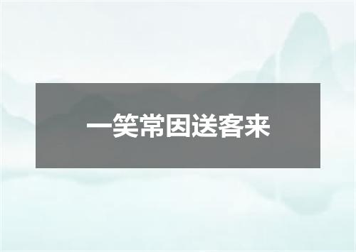 一笑常因送客来