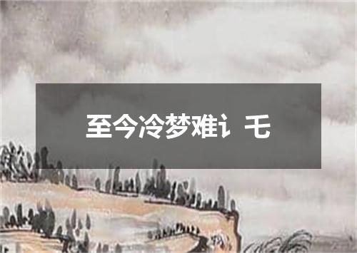 至今冷梦难讠乇