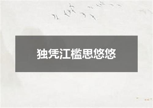 独凭江槛思悠悠