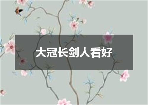 大冠长剑人看好