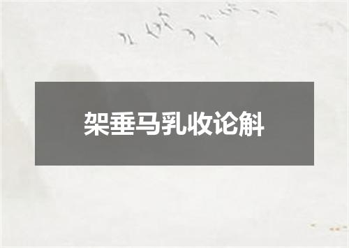 架垂马乳收论斛