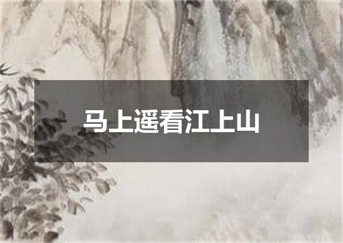 马上遥看江上山