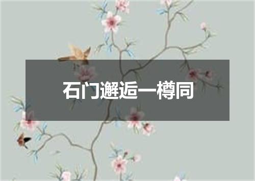 石门邂逅一樽同