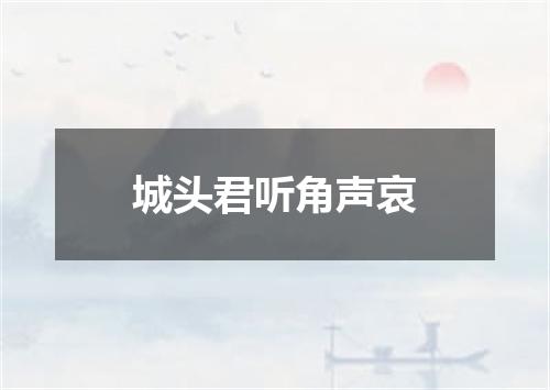 城头君听角声哀