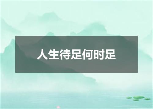 人生待足何时足