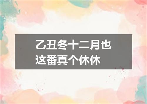 乙丑冬十二月也这番真个休休