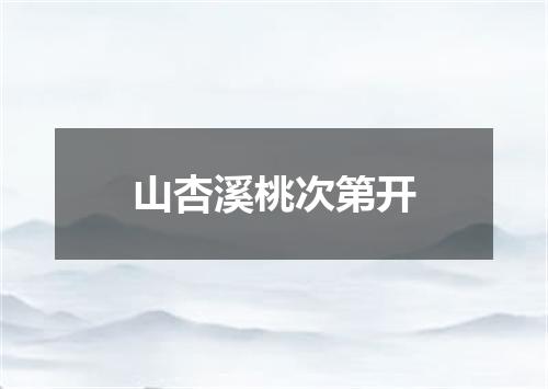 山杏溪桃次第开