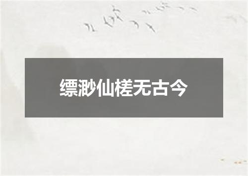 缥渺仙槎无古今