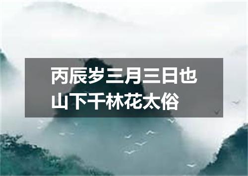 丙辰岁三月三日也山下千林花太俗