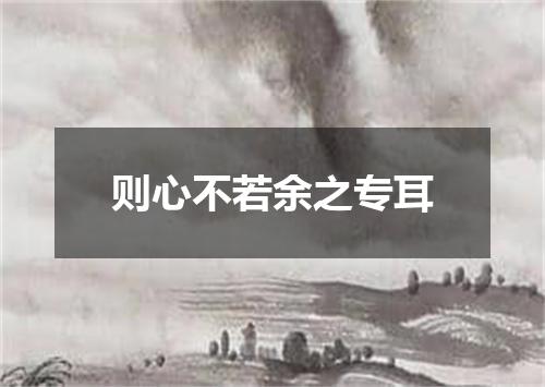 则心不若余之专耳