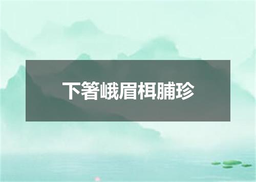 下箸峨眉栮脯珍