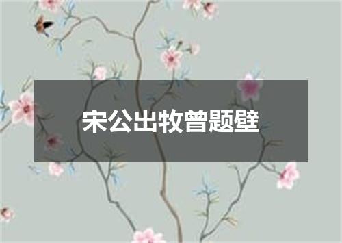 宋公出牧曾题壁