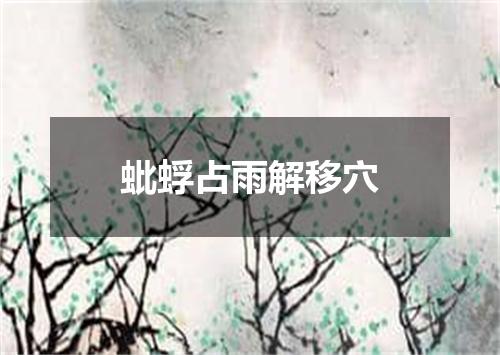 蚍蜉占雨解移穴