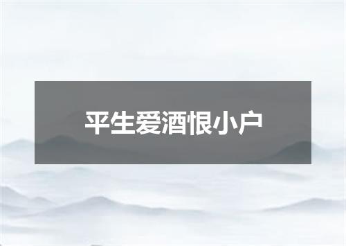 平生爱酒恨小户