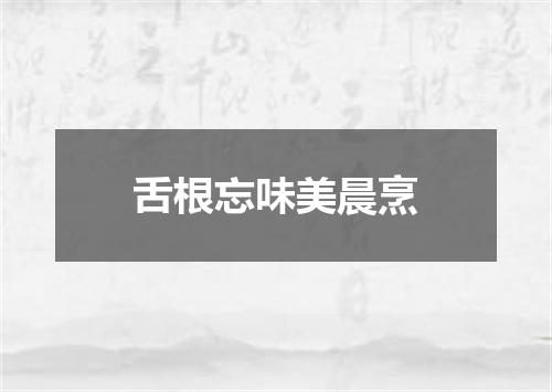 舌根忘味美晨烹