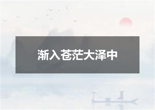 渐入苍茫大泽中