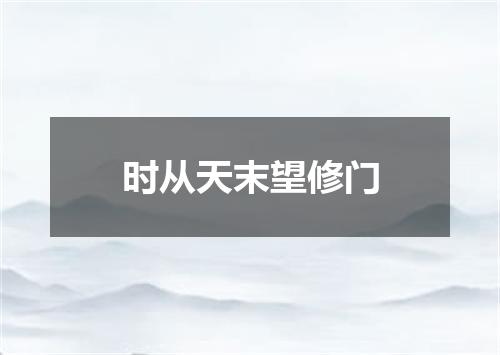 时从天末望修门