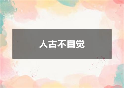 人古不自觉