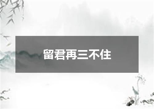 留君再三不住