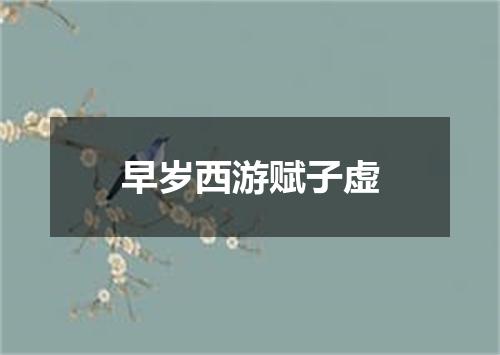 早岁西游赋子虚