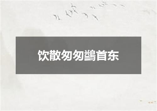 饮散匆匆鷁首东