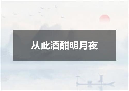 从此酒酣明月夜