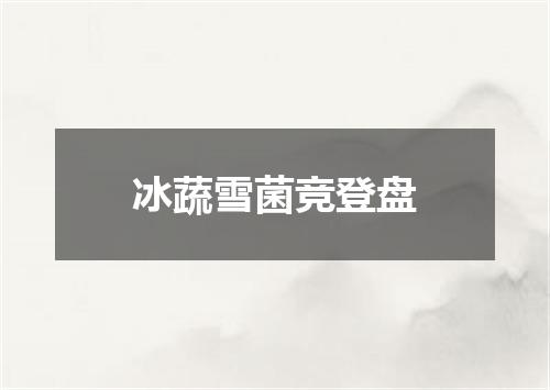 冰蔬雪菌竞登盘