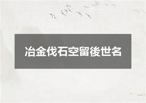 冶金伐石空留後世名