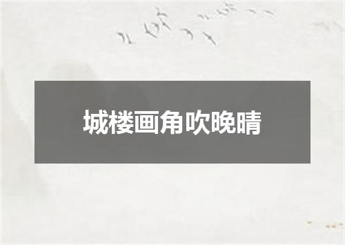 城楼画角吹晚晴