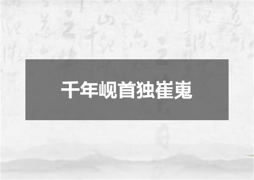 千年岘首独崔嵬