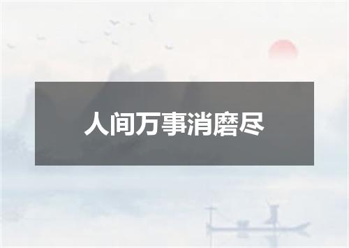 人间万事消磨尽