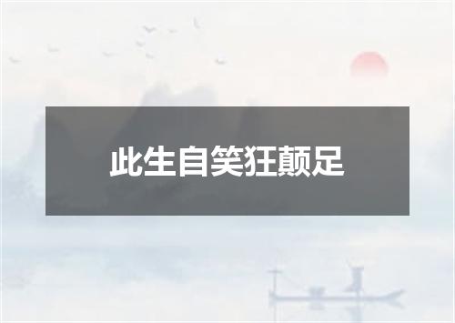 此生自笑狂颠足