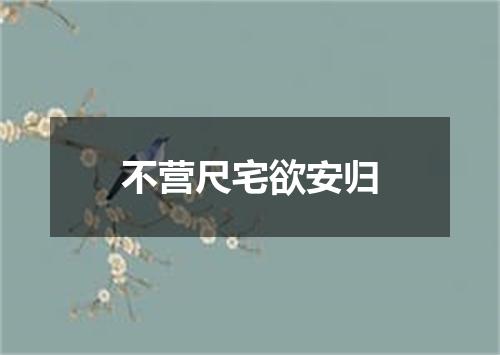 不营尺宅欲安归