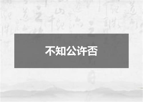 不知公许否