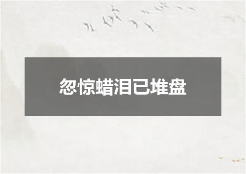 忽惊蜡泪已堆盘