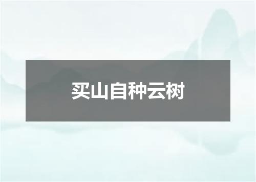 买山自种云树