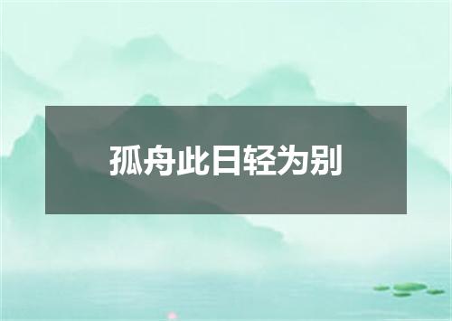 孤舟此日轻为别