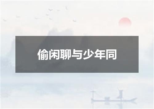 偷闲聊与少年同