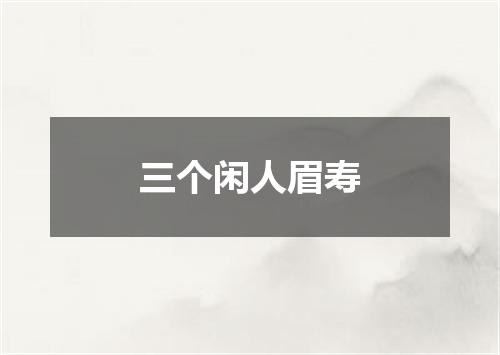 三个闲人眉寿