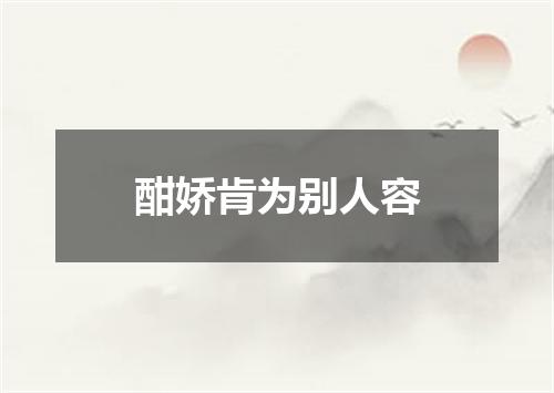 酣娇肯为别人容