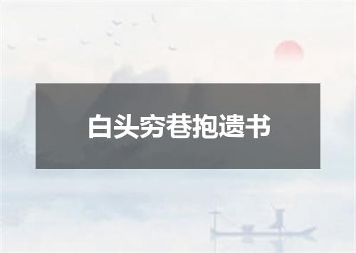 白头穷巷抱遗书