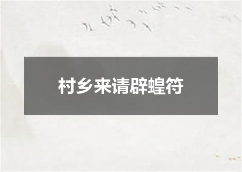 村乡来请辟蝗符