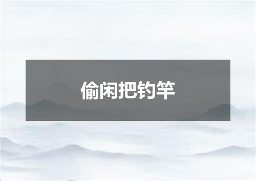 偷闲把钓竿